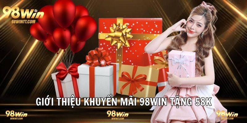 Giới thiệu sự kiện khuyến mãi 98WIN tặng 58K 